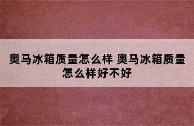 奥马冰箱质量怎么样 奥马冰箱质量怎么样好不好